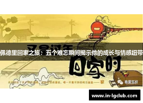 佩德里回家之旅：五个难忘瞬间揭示他的成长与情感纽带