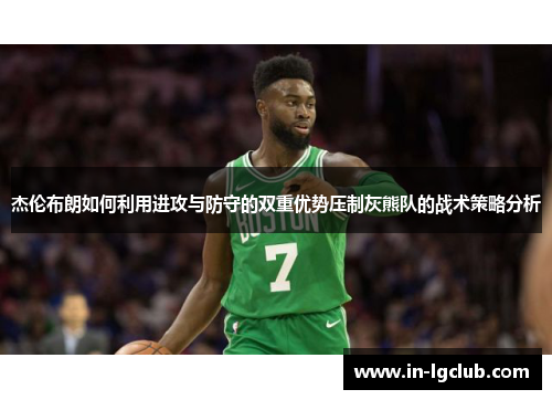 杰伦布朗如何利用进攻与防守的双重优势压制灰熊队的战术策略分析