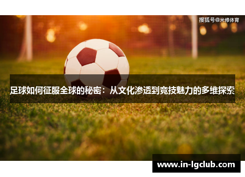 足球如何征服全球的秘密:从文化渗透到竞技魅力的多维探索