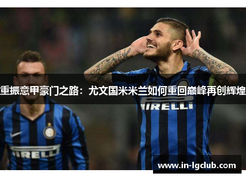 重振意甲豪门之路：尤文国米米兰如何重回巅峰再创辉煌