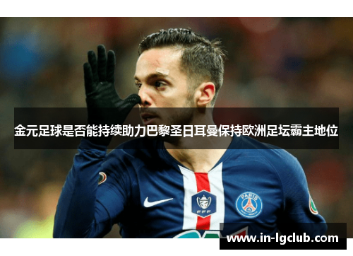 金元足球是否能持续助力巴黎圣日耳曼保持欧洲足坛霸主地位 金元足球是否能持续助力巴黎圣日耳曼保持欧洲足坛霸主地位