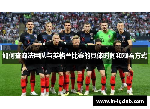 如何查询法国队与英格兰比赛的具体时间和观看方式 如何查询法国队与英格兰比赛的具体时间和观看方式