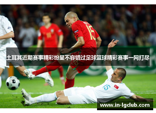 土耳其近期赛事精彩纷呈不容错过足球篮球精彩赛事一网打尽 土耳其近期赛事精彩纷呈不容错过足球篮球精彩赛事一网打尽