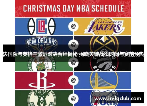 法国队与英格兰激烈对决赛程揭秘 揭晓关键战役时间与赛前预热