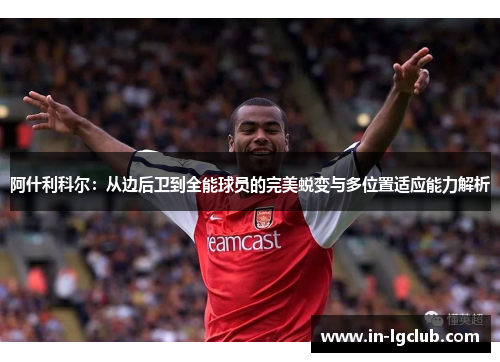 阿什利科尔：从边后卫到全能球员的完美蜕变与多位置适应能力解析