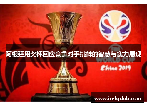 阿根廷用奖杯回应竞争对手挑衅的智慧与实力展现 阿根廷用奖杯回应竞争对手挑衅的智慧与实力展现