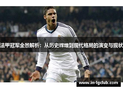 法甲冠军全景解析：从历史辉煌到现代格局的演变与现状
