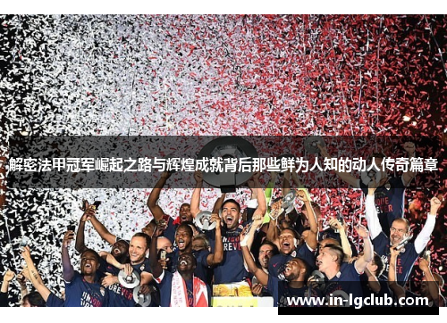 解密法甲冠军崛起之路与辉煌成就背后那些鲜为人知的动人传奇篇章