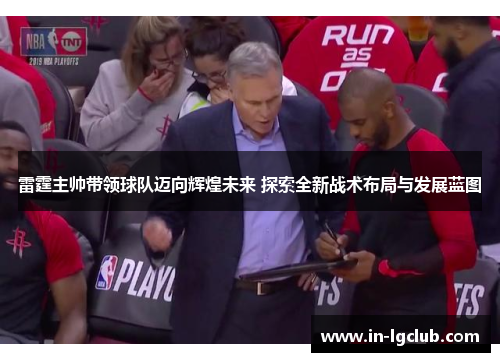 雷霆主帅带领球队迈向辉煌未来 探索全新战术布局与发展蓝图