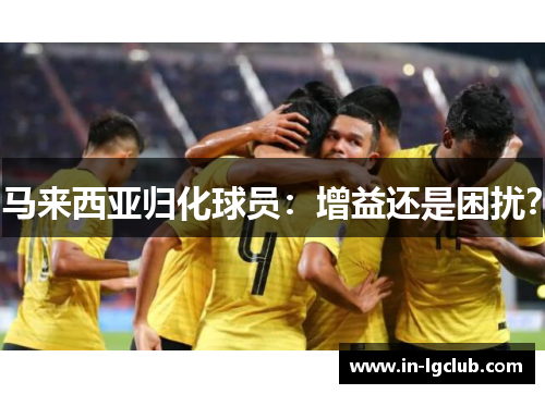 马来西亚归化球员：增益还是困扰？