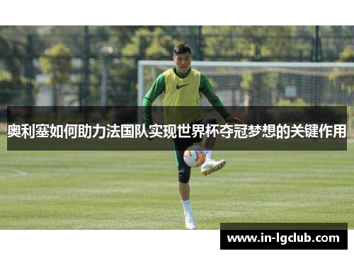 奥利塞如何助力法国队实现世界杯夺冠梦想的关键作用