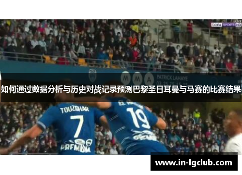 如何通过数据分析与历史对战记录预测巴黎圣日耳曼与马赛的比赛结果