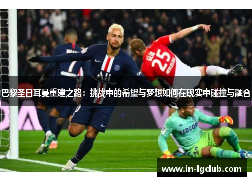 巴黎圣日耳曼重建之路：挑战中的希望与梦想如何在现实中碰撞与融合