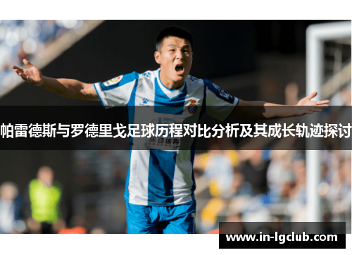 帕雷德斯与罗德里戈足球历程对比分析及其成长轨迹探讨