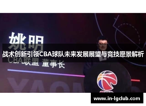 战术创新引领CBA球队未来发展展望与竞技愿景解析