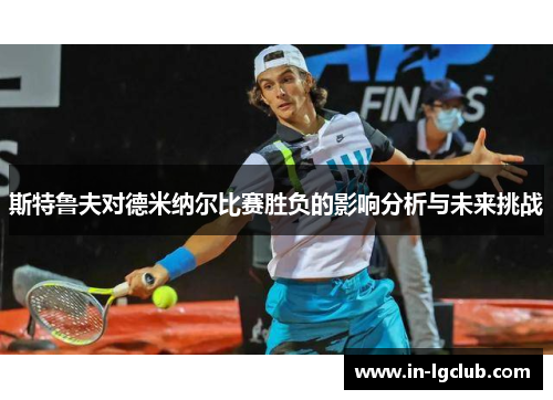 斯特鲁夫对德米纳尔比赛胜负的影响分析与未来挑战 斯特鲁夫对德米纳尔比赛胜负的影响分析与未来挑战