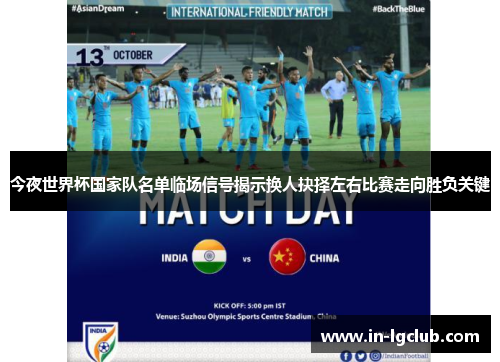 今夜世界杯国家队名单临场信号揭示换人抉择左右比赛走向胜负关键