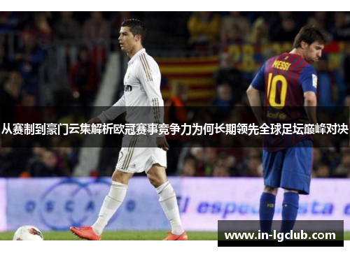 从赛制到豪门云集解析欧冠赛事竞争力为何长期领先全球足坛巅峰对决