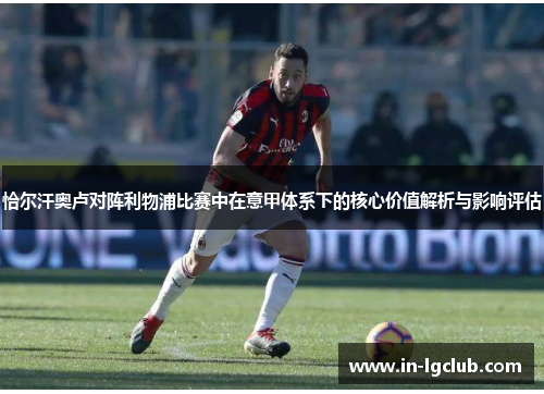 恰尔汗奥卢对阵利物浦比赛中在意甲体系下的核心价值解析与影响评估