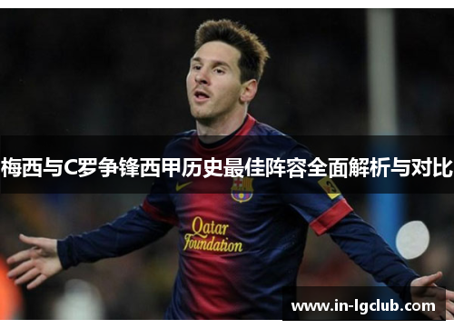 梅西与C罗争锋西甲历史最佳阵容全面解析与对比