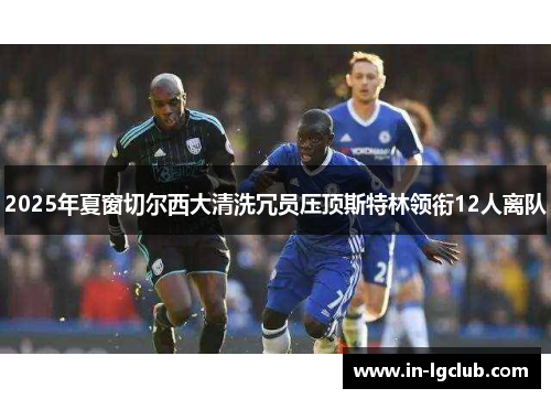 2025年夏窗切尔西大清洗冗员压顶斯特林领衔12人离队
