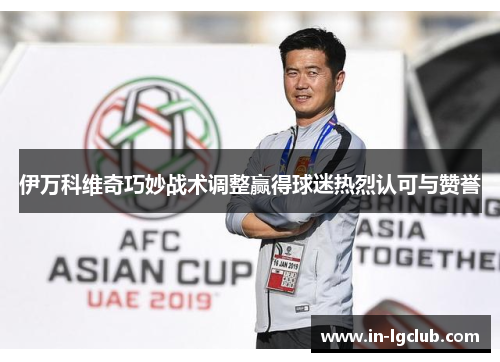 伊万科维奇巧妙战术调整赢得球迷热烈认可与赞誉