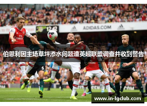 伯恩利因主场草坪渗水问题遭英超联盟调查并收到警告 伯恩利因主场草坪渗水问题遭英超联盟调查并收到警告