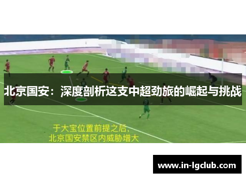北京国安：深度剖析这支中超劲旅的崛起与挑战