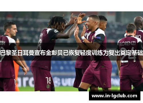 巴黎圣日耳曼宣布金彭贝已恢复轻度训练为复出奠定基础