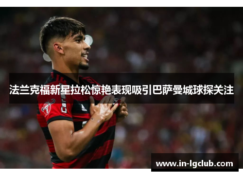 法兰克福新星拉松惊艳表现吸引巴萨曼城球探关注 法兰克福新星拉松惊艳表现吸引巴萨曼城球探关注