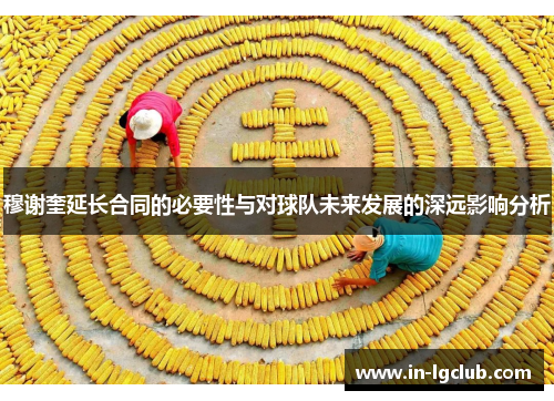 穆谢奎延长合同的必要性与对球队未来发展的深远影响分析 穆谢奎延长合同的必要性与对球队未来发展的深远影响分析