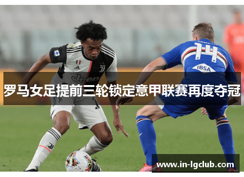 罗马女足提前三轮锁定意甲联赛再度夺冠 罗马女足提前三轮锁定意甲联赛再度夺冠