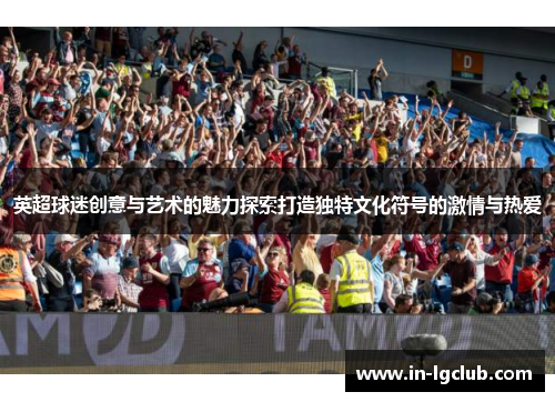 英超球迷创意与艺术的魅力探索打造独特文化符号的激情与热爱