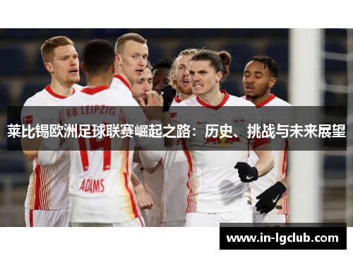 莱比锡欧洲足球联赛崛起之路：历史、挑战与未来展望