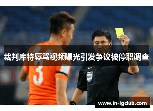 裁判库特辱骂视频曝光引发争议被停职调查