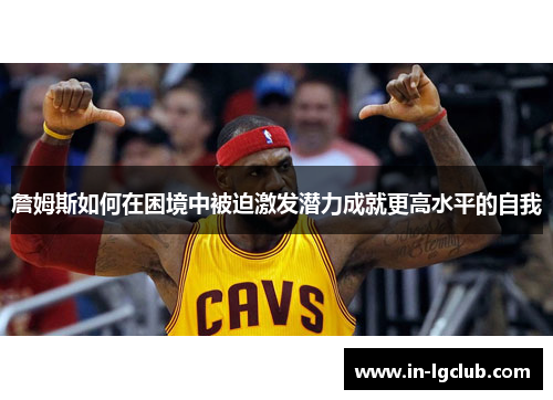 詹姆斯如何在困境中被迫激发潜力成就更高水平的自我