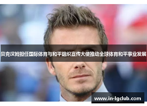 贝克汉姆担任国际体育与和平组织宣传大使推动全球体育和平事业发展