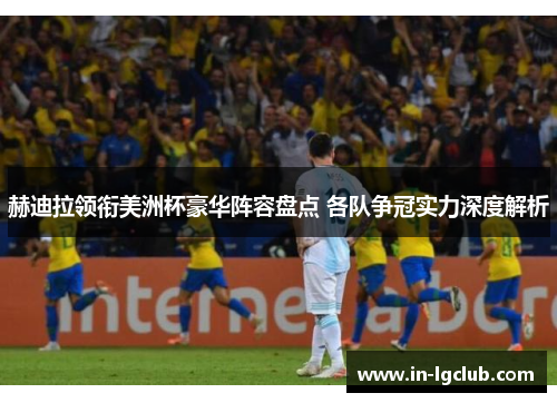 赫迪拉领衔美洲杯豪华阵容盘点 各队争冠实力深度解析