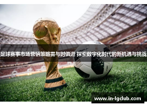 足球赛事市场营销策略需与时俱进 探索数字化时代的新机遇与挑战