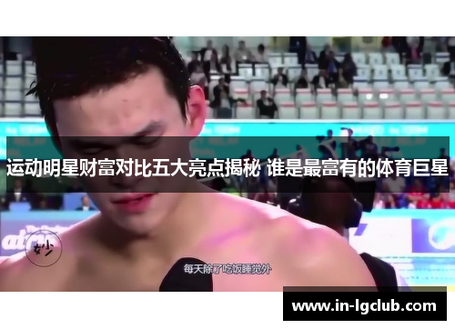 运动明星财富对比五大亮点揭秘 谁是最富有的体育巨星