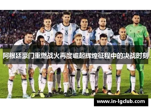 阿根廷豪门重燃战火再度崛起辉煌征程中的决战时刻