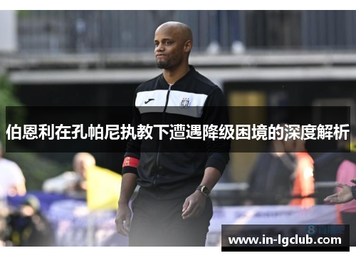 伯恩利在孔帕尼执教下遭遇降级困境的深度解析