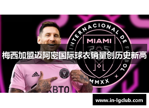 梅西加盟迈阿密国际球衣销量创历史新高
