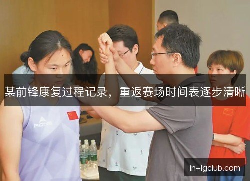 某前锋康复过程记录，重返赛场时间表逐步清晰