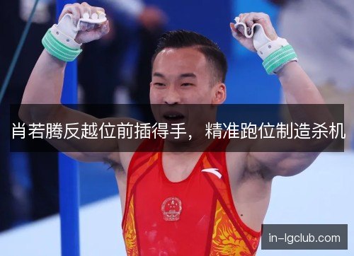 肖若腾反越位前插得手，精准跑位制造杀机