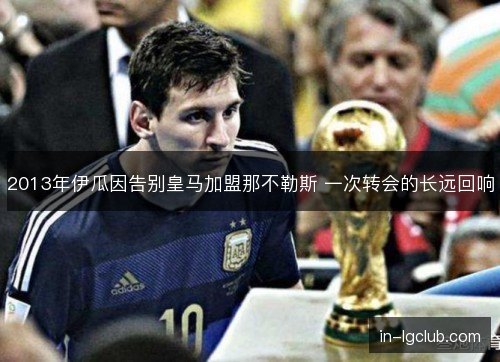 2013年伊瓜因告别皇马加盟那不勒斯 一次转会的长远回响