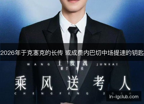 2026年于克塞克的长传 或成费内巴切中场提速的钥匙